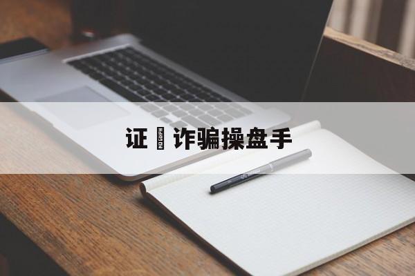 证劵诈骗操盘手(证券诈骗怎样报案)