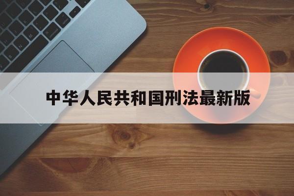 中华人民共和国刑法最新版(中华人民共和国刑法最新版本全文)