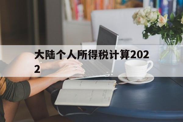 大陆个人所得税计算2022(2024年个人所得税计算公式)