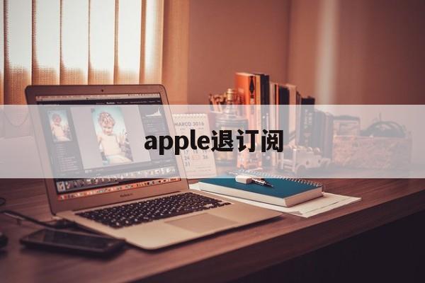 apple退订阅(apple退订阅款)