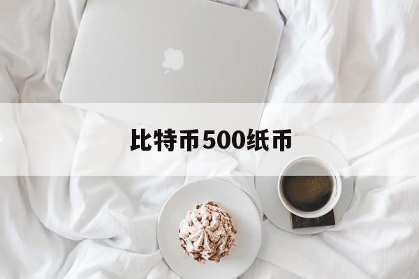 比特币500纸币(比特币500是多少人民币)